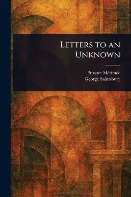 Letters to an Unknown - Prosper Mérimée,George Saintsbury - cover