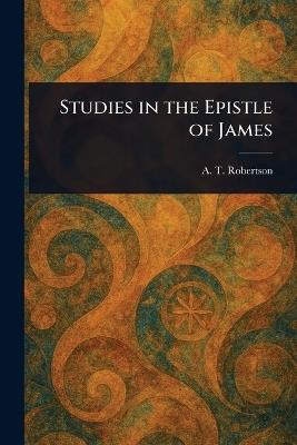 Studies in the Epistle of James - A T Robertson - cover
