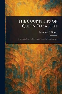 The Courtships of Queen Elizabeth - Martin A S (Martin Andrew Sha Hume - cover