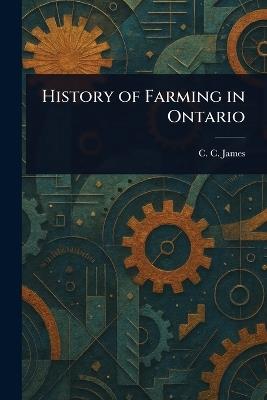 History of Farming in Ontario - C C (Charles Canniff) James - cover