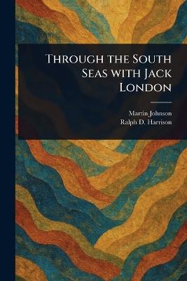 Through the South Seas With Jack London - Martin Johnson,Ralph D Harrison - cover