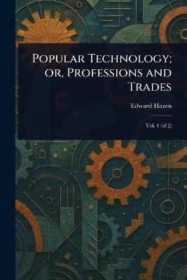 Popular Technology; or, Professions and Trades - Edward Hazen - cover