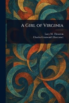 A Girl of Virginia - Lucy M (Lucy Meacham) Thruston,Charles Grunwald - cover