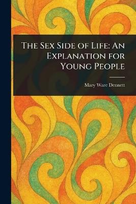 The Sex Side of Life: An Explanation for Young People - Mary Ware Dennett - cover