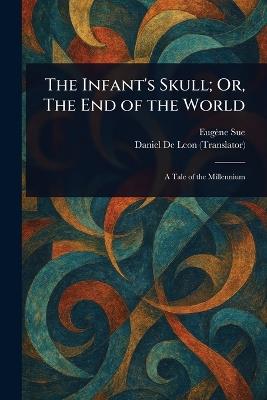The Infant's Skull; Or, The End of the World - Eugène Sue,Daniel De Leon - cover