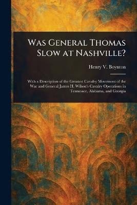 Was General Thomas Slow at Nashville? - Henry V (Henry Van) Boynton - cover