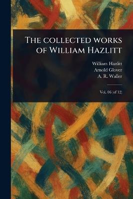 The Collected Works of William Hazlitt - William Hazlitt,Arnold Glover,A R (Alfred Rayney) Waller - cover