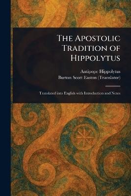 The Apostolic Tradition of Hippolytus - Antipope Hippolytus,Burton Scott Easton - cover