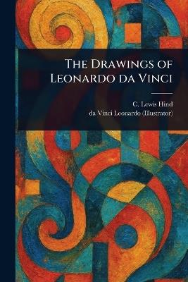 The Drawings of Leonardo Da Vinci - C Lewis (Charles Lewis) Hind,Da Vinci Leonardo - cover