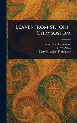 Leaves From St. John Chrysostom - Saint John Chrysostom,T W (Thomas William) Allies,Mary H (Mary Helen) Allies - cover
