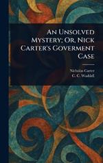 An Unsolved Mystery; Or, Nick Carter's Goverment Case
