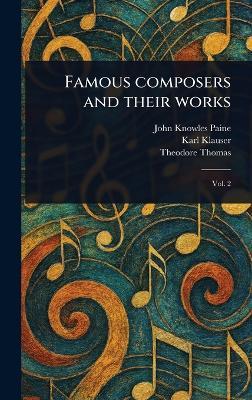Famous Composers and Their Works - John Knowles Paine,Karl Klauser,Theodore Thomas - cover