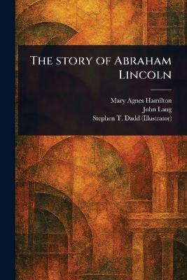 The Story of Abraham Lincoln - Mary Agnes Hamilton,John Lang,Stephen T Dadd - cover
