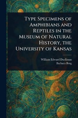 Type Specimens of Amphibians and Reptiles in the Museum of Natural History, the University of Kansas - William Edward Duellman,Barbara Berg - cover