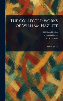 The Collected Works of William Hazlitt - William Hazlitt,Arnold Glover,A R (Alfred Rayney) Waller - cover