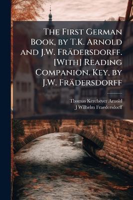 The First German Book, by T.K. Arnold and J.W. Frädersdorff. [With] Reading Companion. Key, by J.W. Frädersdorff - Thomas Kerchever Arnold,J Wilhelm Fraedersdorff - cover