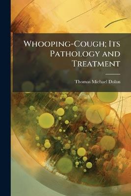 Whooping-Cough; Its Pathology and Treatment - Thomas Michael Dolan - cover