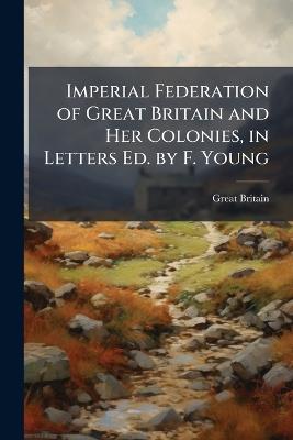 Imperial Federation of Great Britain and Her Colonies, in Letters Ed. by F. Young - Great Britain - cover