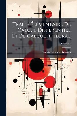 TraitÃ(c) ÃlÃ(c)mentaire De Calcul DiffÃ(c)rentiel Et De Calcul IntÃ(c)gral - Silvestre François LaCroix - cover