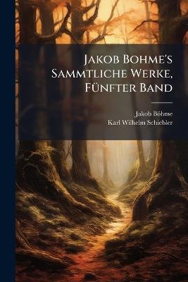 Jakob Bohme's Sammtliche Werke, FÃ1/4nfter Band - Jakob Böhme,Karl Wilhelm Schiebler - cover