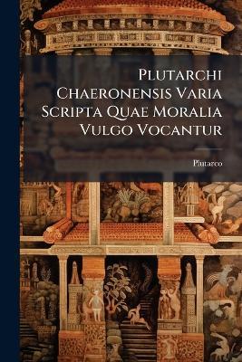 Plutarchi Chaeronensis Varia Scripta Quae Moralia Vulgo Vocantur - Plutarco - cover