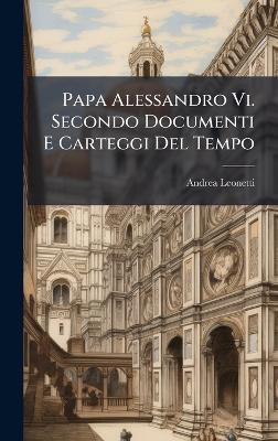 Papa Alessandro Vi. Secondo Documenti E Carteggi Del Tempo - Andrea Leonetti - cover