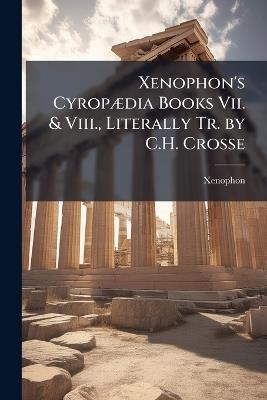 Xenophon's CyropÃ]dia Books Vii. & Viii., Literally Tr. by C.H. Crosse - Xenophon - cover
