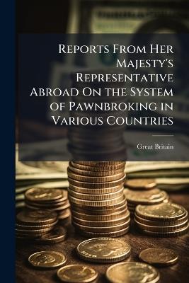 Reports From Her Majesty's Representative Abroad On the System of Pawnbroking in Various Countries - Great Britain - cover