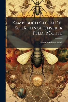 Kampfbuch Gegen Die Schädlinge Unserer FeldfrÃ1/4chte - Albert Bernhard Frank - cover