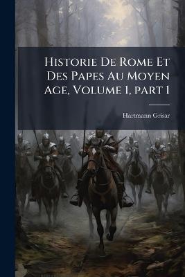 Historie De Rome Et Des Papes Au Moyen Age, Volume 1, part 1 - Hartmann Grisar - cover