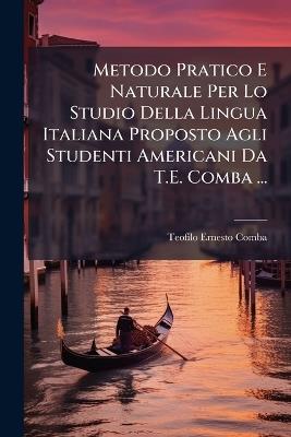 Metodo Pratico E Naturale Per Lo Studio Della Lingua Italiana Proposto Agli Studenti Americani Da T.E. Comba ... - Teofilo Ernesto Comba - cover