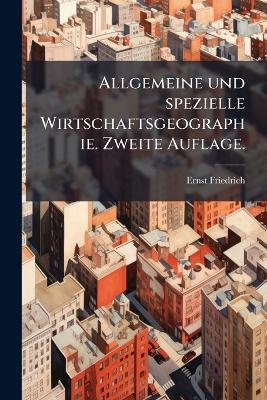 Allgemeine und spezielle Wirtschaftsgeographie. Zweite Auflage. - Ernst Friedrich - cover