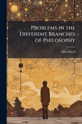 Problems in the Different Branches of Philosophy - Miles Bland - cover
