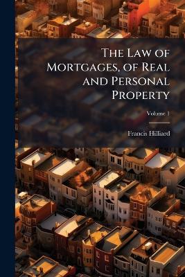 The Law of Mortgages, of Real and Personal Property - Francis Hilliard - cover