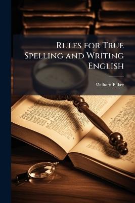 Rules for True Spelling and Writing English - William Baker - cover