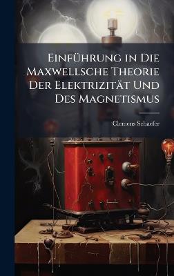 EinfÃ1/4hrung in Die Maxwellsche Theorie Der Elektrizität Und Des Magnetismus - Clemens Schaefer - cover