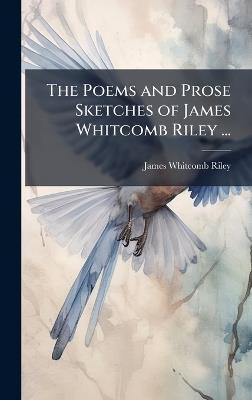 The Poems and Prose Sketches of James Whitcomb Riley ... - James Whitcomb Riley - cover
