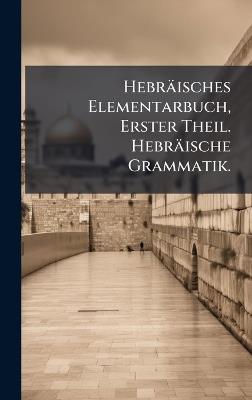 Hebräisches Elementarbuch, Erster Theil. Hebräische Grammatik. - cover