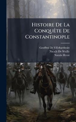 Histoire De La ConquÃate De Constantinople - Geoffroi De Villehardouin,Natalis De Wailly,Natalis Henri - cover