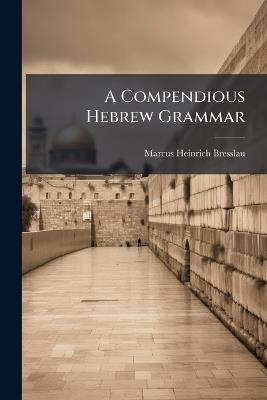A Compendious Hebrew Grammar - Marcus Heinrich Bresslau - cover