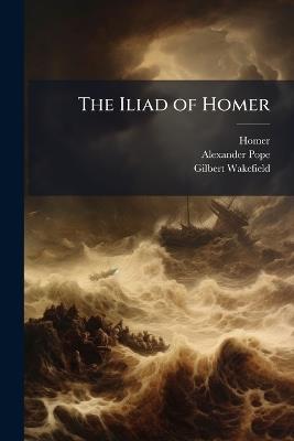 The Iliad of Homer - Homer,Alexander Pope,Gilbert Wakefield - cover