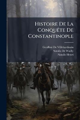Histoire De La ConquÃate De Constantinople - Geoffroi De Villehardouin,Natalis De Wailly,Natalis Henri - cover