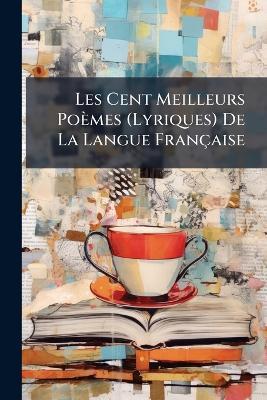 Les Cent Meilleurs Poèmes (Lyriques) De La Langue Française - cover