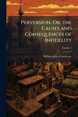 Perversion, Or, the Causes and Consequences of Infidelity - William John Conybeare - cover