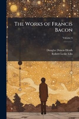 The Works of Francis Bacon - Douglas Denon Heath,Robert Leslie Ellis - cover