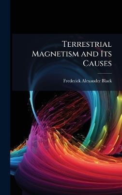 Terrestrial Magnetism and Its Causes - Frederick Alexander Black - cover
