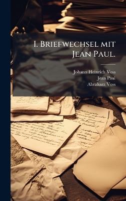 I. Briefwechsel mit Jean Paul. - Johann Heinrich Voss,Jean Paul,Abraham Voss - cover