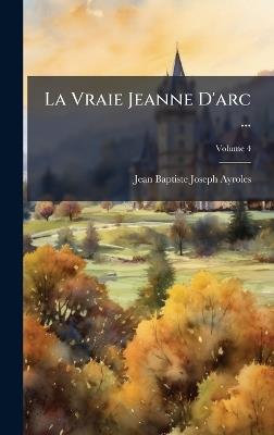 La Vraie Jeanne D'arc ... - Jean Baptiste Joseph Ayroles - cover