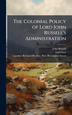 The Colonial Policy of Lord John Russell's Administration - John Russell,Earl Grey - cover