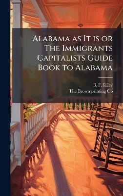 Alabama as It is or The Immigrants Capitalists Guide Book to Alabama - B F Riley - cover